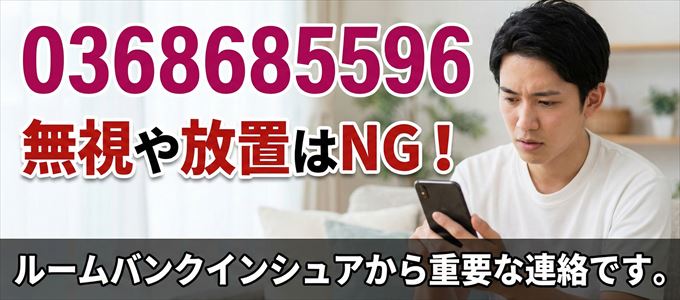 0368685596は「ルームバンクインシュア」から家賃の督促!無視NG